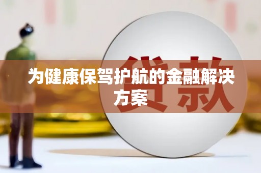苑里为健康保驾护航的金融解决方案