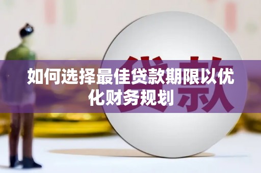 苑里如何选择最佳贷款期限以优化财务规划