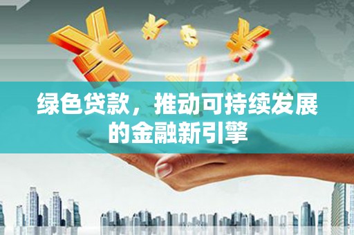 苑里绿色贷款，推动可持续发展的金融新引擎