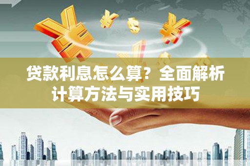 苑里贷款利息怎么算？全面解析计算方法与实用技巧