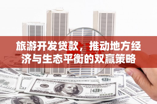 苑里旅游开发贷款，推动地方经济与生态平衡的双赢策略