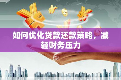 苑里如何优化贷款还款策略，减轻财务压力