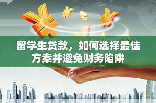 苑里留学生贷款，如何选择最佳方案并避免财务陷阱