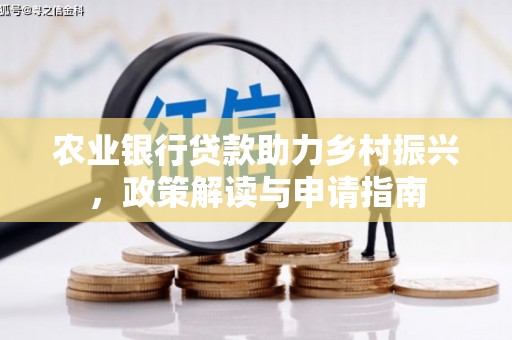 苑里农业银行贷款助力乡村振兴，政策解读与申请指南