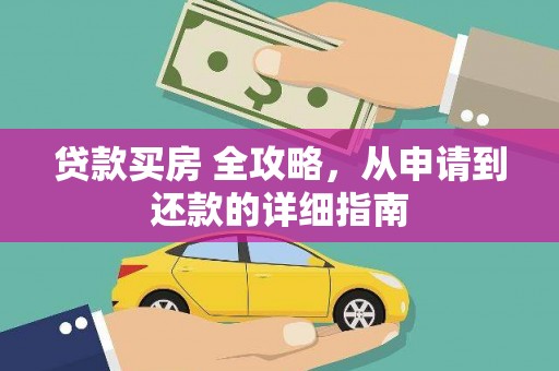苑里贷款买房 全攻略，从申请到还款的详细指南