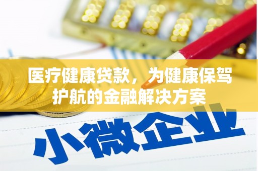 苑里医疗健康贷款，为健康保驾护航的金融解决方案