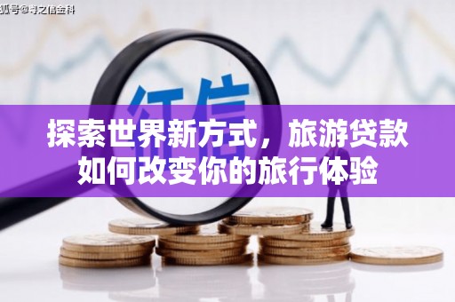 苑里探索世界新方式，旅游贷款如何改变你的旅行体验