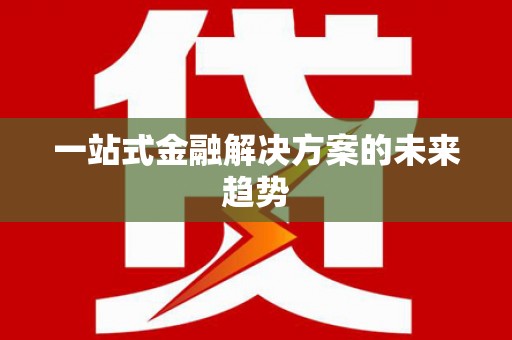 苑里一站式金融解决方案的未来趋势