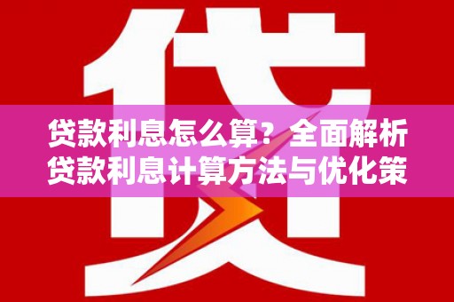 苑里贷款利息怎么算？全面解析贷款利息计算方法与优化策略