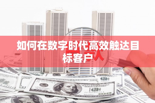 苑里如何在数字时代高效触达目标客户