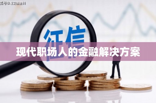 苑里现代职场人的金融解决方案