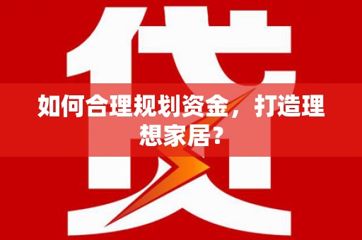 苑里如何合理规划资金，打造理想家居？