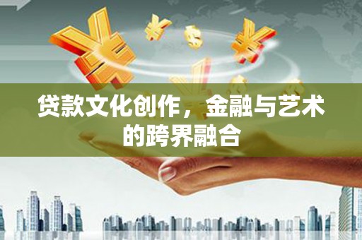苑里贷款文化创作，金融与艺术的跨界融合