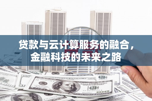 苑里贷款与云计算服务的融合，金融科技的未来之路