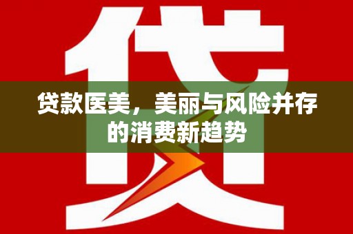 苑里贷款医美，美丽与风险并存的消费新趋势
